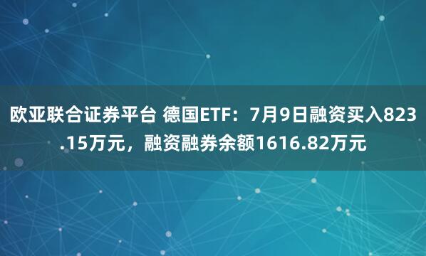 欧亚联合证券平台 德国ETF：7月9日融资买入823.15万元，融资融券余额1616.82万元