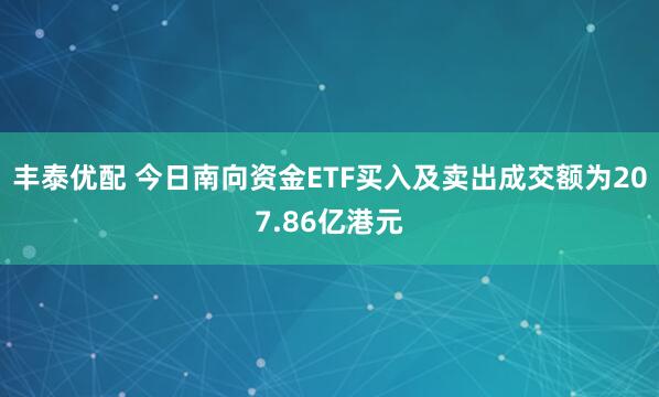 丰泰优配 今日南向资金ETF买入及卖出成交额为207.86亿港元