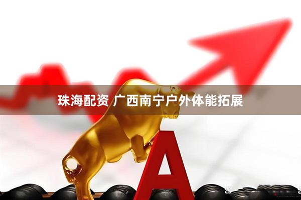 珠海配资 广西南宁户外体能拓展