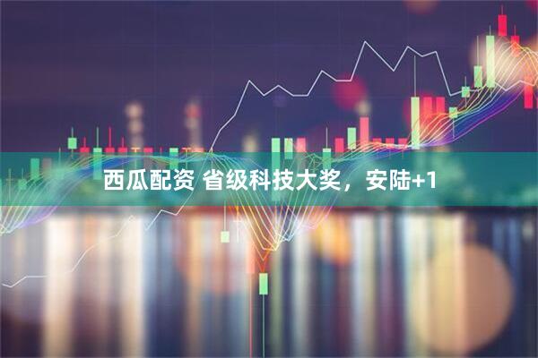西瓜配资 省级科技大奖，安陆+1