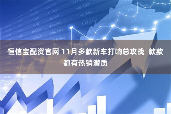 恒信宝配资官网 11月多款新车打响总攻战  款款都有热销潜质