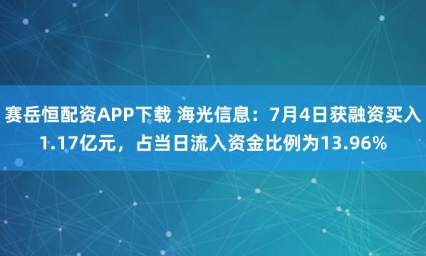 赛岳恒配资APP下载 海光信息：7月4日获融资买入1.17亿元，占当日流入资金比例为13.96%