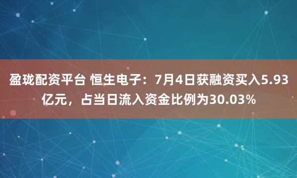 盈珑配资平台 恒生电子：7月4日获融资买入5.93亿元，占当日流入资金比例为30.03%