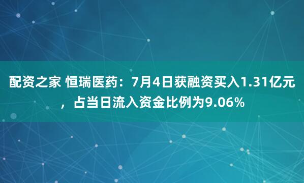 配资之家 恒瑞医药：7月4日获融资买入1.31亿元，占当日流入资金比例为9.06%