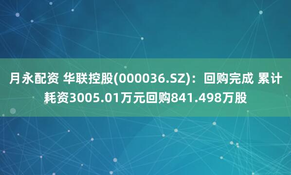 月永配资 华联控股(000036.SZ)：回购完成 累计耗资3005.01万元回购841.498万股