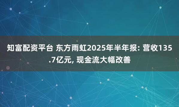 知富配资平台 东方雨虹2025年半年报: 营收135.7亿元, 现金流大幅改善