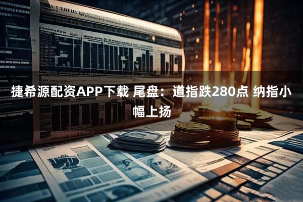 捷希源配资APP下载 尾盘：道指跌280点 纳指小幅上扬
