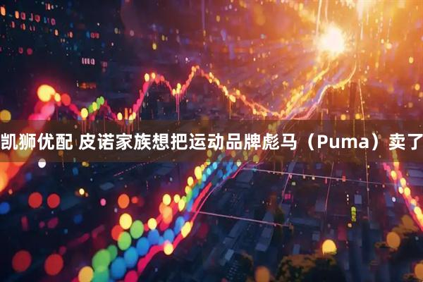 凯狮优配 皮诺家族想把运动品牌彪马（Puma）卖了