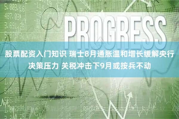 股票配资入门知识 瑞士8月通胀温和增长缓解央行决策压力 关税冲击下9月或按兵不动
