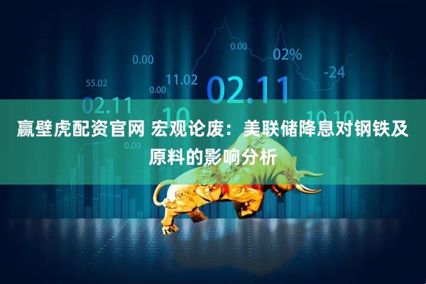 赢壁虎配资官网 宏观论废：美联储降息对钢铁及原料的影响分析