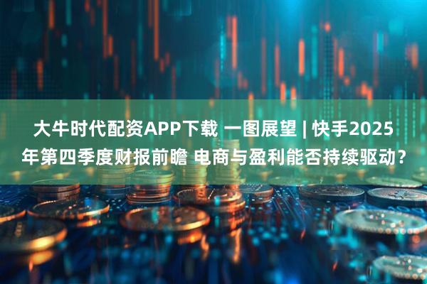 大牛时代配资APP下载 一图展望 | 快手2025年第四季度财报前瞻 电商与盈利能否持续驱动？